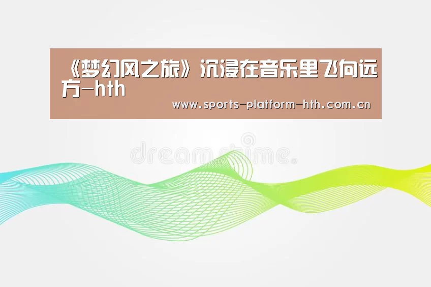 《梦幻风之旅》沉浸在音乐里飞向远方-hth(图1) 《梦幻风之旅》沉浸在音乐里飞向远方-hth(图1)